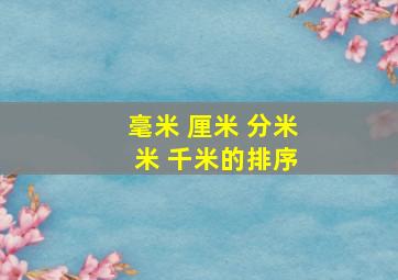 毫米 厘米 分米 米 千米的排序